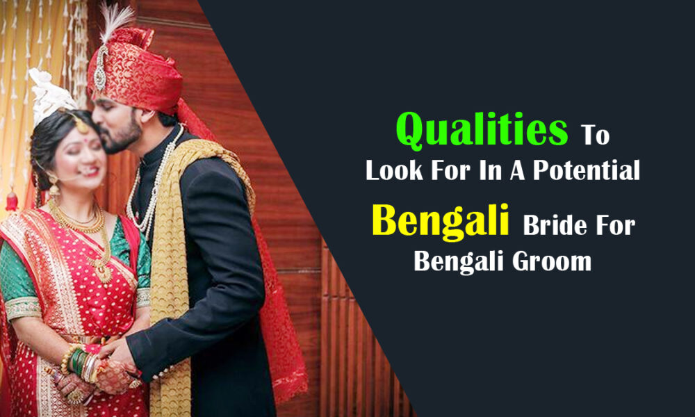 Qualities To Look For In A Potential Bengali Bride For Bengali Groom